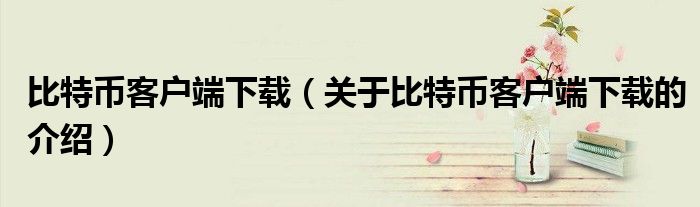 比特币客户端下载（关于比特币客户端下载的介绍）