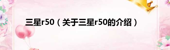 三星r50（关于三星r50的介绍）