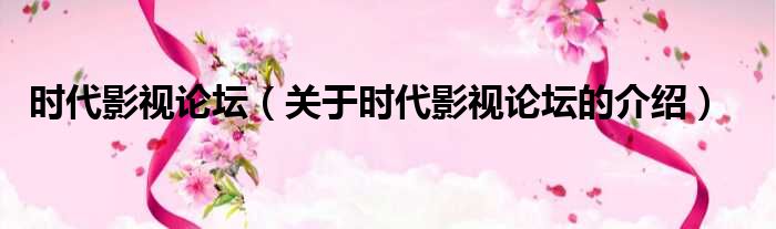 时代影视论坛（关于时代影视论坛的介绍）