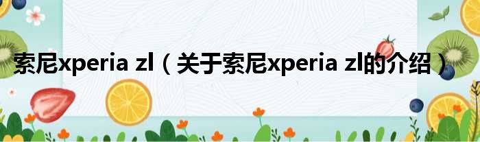 索尼xperia zl（关于索尼xperia zl的介绍）
