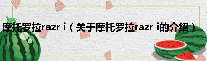 摩托罗拉razr i（关于摩托罗拉razr i的介绍）