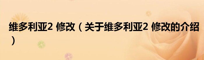 维多利亚2 修改（关于维多利亚2 修改的介绍）
