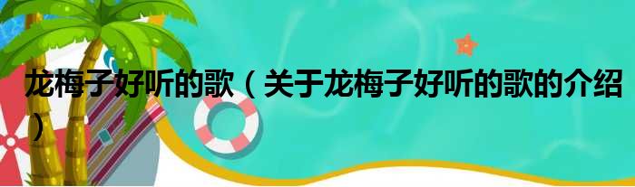 龙梅子好听的歌（关于龙梅子好听的歌的介绍）