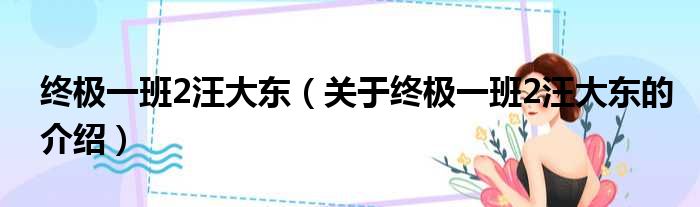 终极一班2汪大东（关于终极一班2汪大东的介绍）