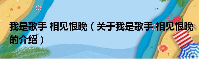 我是歌手 相见恨晚（关于我是歌手 相见恨晚的介绍）