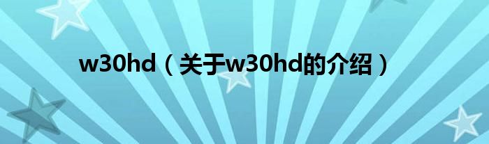 w30hd（关于w30hd的介绍）