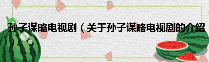孙子谋略电视剧（关于孙子谋略电视剧的介绍）