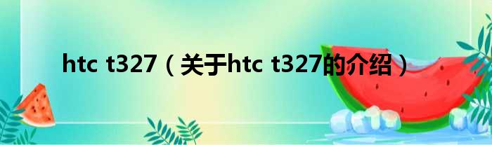 htc t327（关于htc t327的介绍）