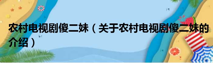 农村电视剧傻二妹（关于农村电视剧傻二妹的介绍）