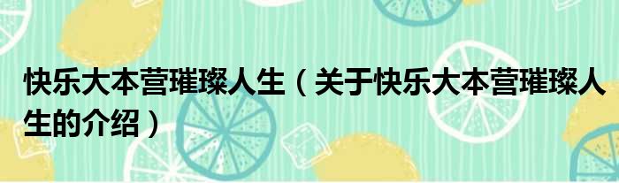 快乐大本营璀璨人生（关于快乐大本营璀璨人生的介绍）