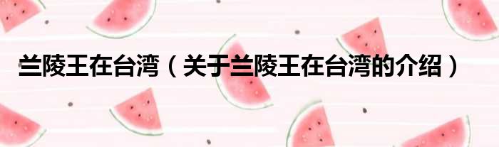 兰陵王在台湾（关于兰陵王在台湾的介绍）
