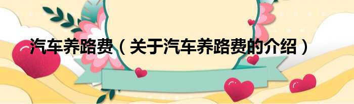汽车养路费（关于汽车养路费的介绍）