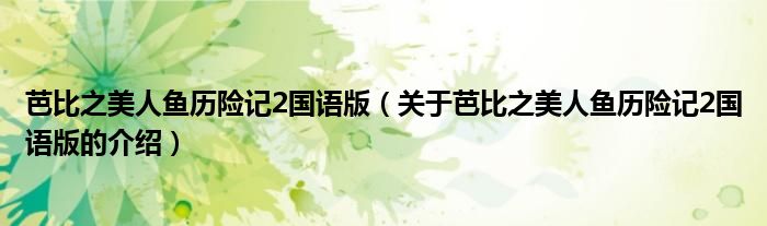 芭比之美人鱼历险记2国语版（关于芭比之美人鱼历险记2国语版的介绍）