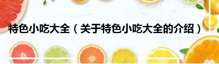 特色小吃大全（关于特色小吃大全的介绍）
