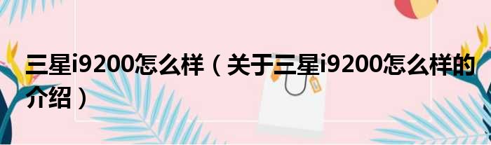 三星i9200怎么样（关于三星i9200怎么样的介绍）