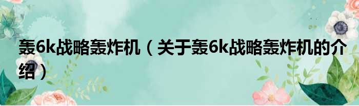轰6k战略轰炸机（关于轰6k战略轰炸机的介绍）