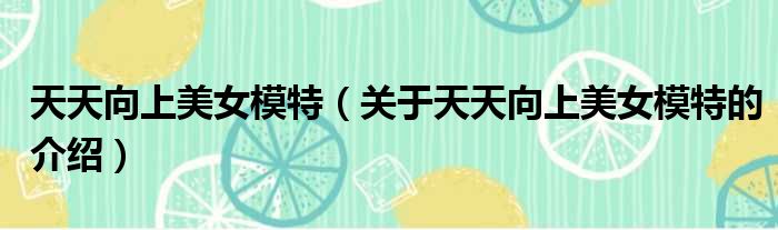 天天向上美女模特（关于天天向上美女模特的介绍）