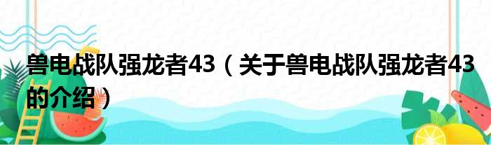 兽电战队强龙者43（关于兽电战队强龙者43的介绍）