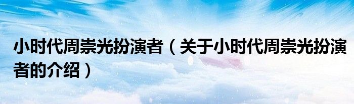 小时代周崇光扮演者（关于小时代周崇光扮演者的介绍）