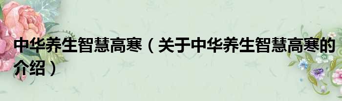 中华养生智慧高寒（关于中华养生智慧高寒的介绍）