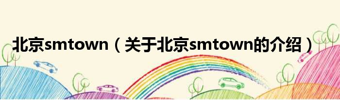 北京smtown（关于北京smtown的介绍）
