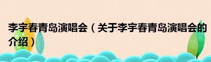 李宇春青岛演唱会（关于李宇春青岛演唱会的介绍）