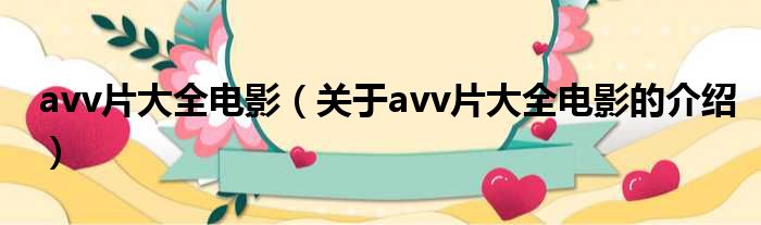avv片大全电影（关于avv片大全电影的介绍）