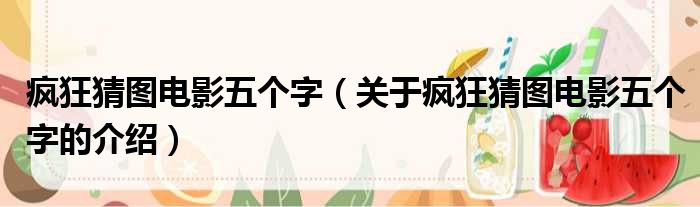 疯狂猜图电影五个字（关于疯狂猜图电影五个字的介绍）