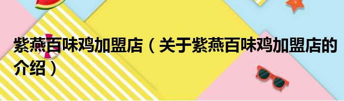 紫燕百味鸡加盟店（关于紫燕百味鸡加盟店的介绍）