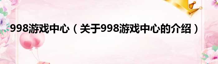 998游戏中心（关于998游戏中心的介绍）