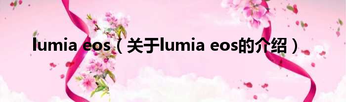 lumia eos（关于lumia eos的介绍）