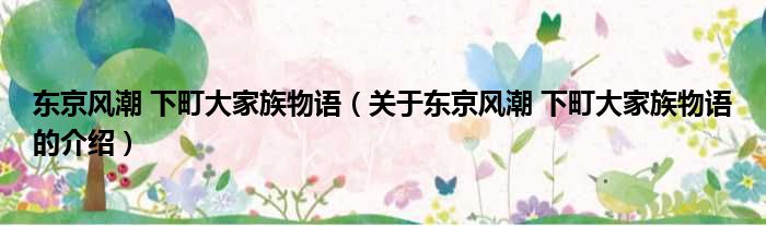 东京风潮 下町大家族物语（关于东京风潮 下町大家族物语的介绍）