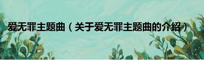 爱无罪主题曲（关于爱无罪主题曲的介绍）