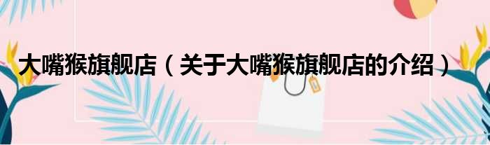 大嘴猴旗舰店（关于大嘴猴旗舰店的介绍）