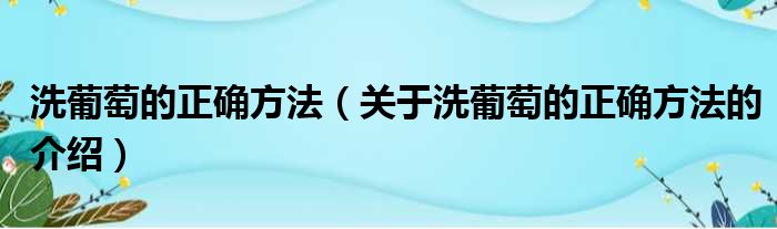 洗葡萄的正确方法（关于洗葡萄的正确方法的介绍）