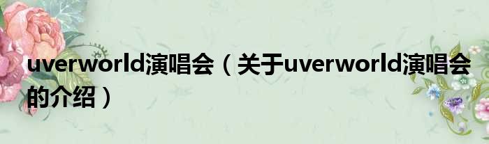 uverworld演唱会（关于uverworld演唱会的介绍）