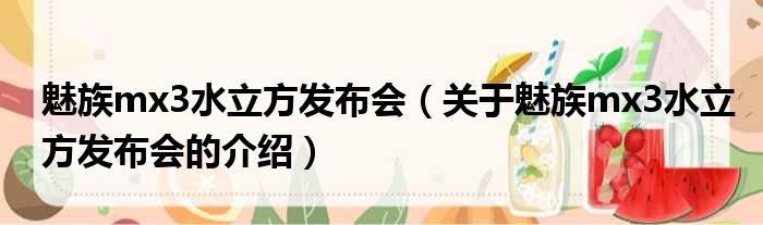 魅族mx3水立方发布会（关于魅族mx3水立方发布会的介绍）