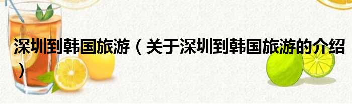 深圳到韩国旅游（关于深圳到韩国旅游的介绍）