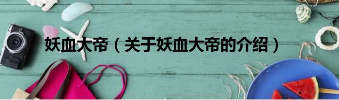 妖血大帝（关于妖血大帝的介绍）