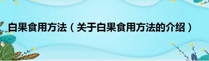 白果食用方法（关于白果食用方法的介绍）