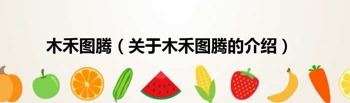 木禾图腾（关于木禾图腾的介绍）