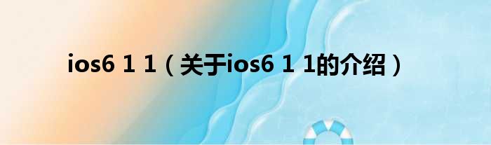 ios6 1 1（关于ios6 1 1的介绍）