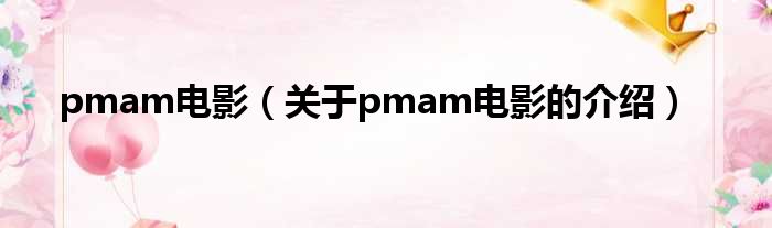 pmam电影（关于pmam电影的介绍）