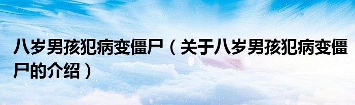 八岁男孩犯病变僵尸（关于八岁男孩犯病变僵尸的介绍）