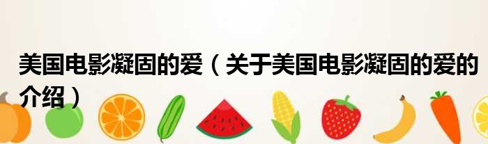 美国电影凝固的爱（关于美国电影凝固的爱的介绍）