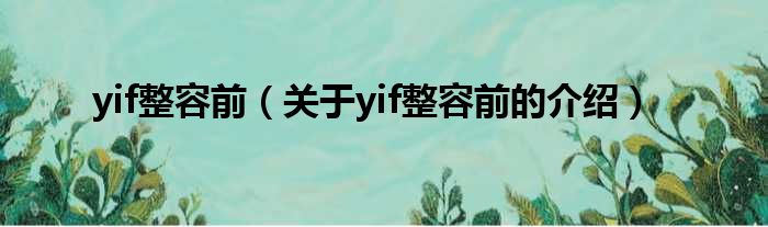 yif整容前（关于yif整容前的介绍）