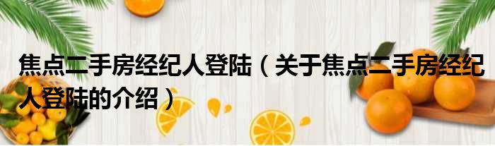 焦点二手房经纪人登陆（关于焦点二手房经纪人登陆的介绍）
