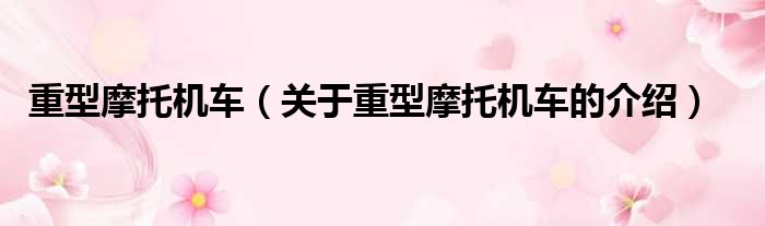 重型摩托机车（关于重型摩托机车的介绍）