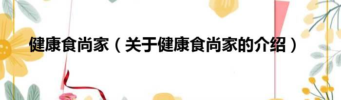 健康食尚家（关于健康食尚家的介绍）