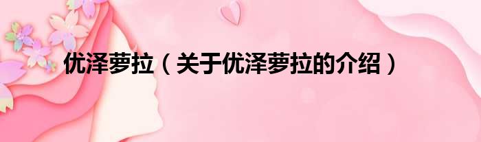 优泽萝拉（关于优泽萝拉的介绍）